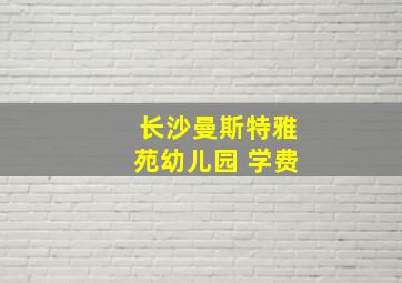 长沙曼斯特雅苑幼儿园 学费